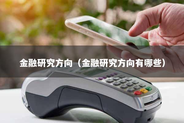 金融研究方向(金融研究方向有哪些)